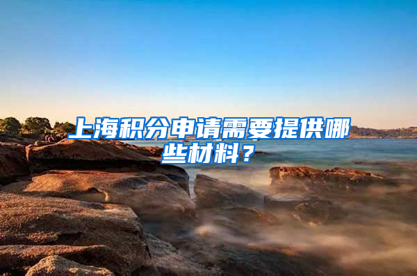 上海積分申請需要提供哪些材料？