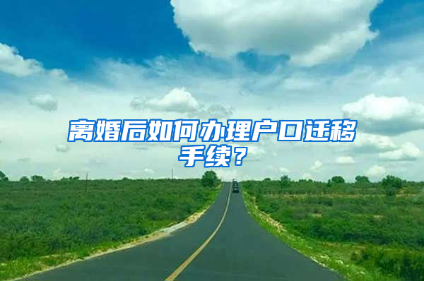 離婚后如何辦理戶口遷移手續(xù)？