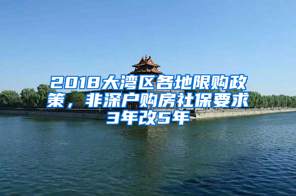 2018大灣區(qū)各地限購政策，非深戶購房社保要求3年改5年