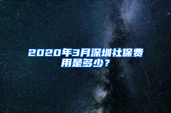 2020年3月深圳社保費(fèi)用是多少？