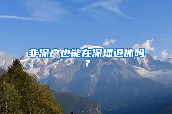 非深戶也能在深圳退休嗎？