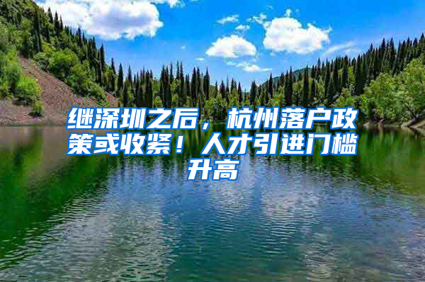 繼深圳之后，杭州落戶(hù)政策或收緊！人才引進(jìn)門(mén)檻升高