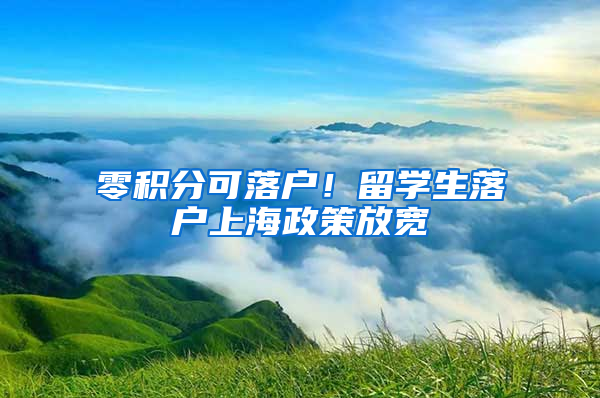 零積分可落戶！留學(xué)生落戶上海政策放寬