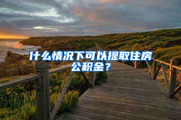 什么情況下可以提取住房公積金？