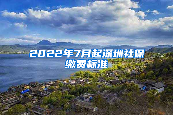 2022年7月起深圳社保繳費標準