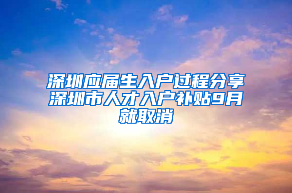 深圳應(yīng)屆生入戶過程分享深圳市人才入戶補貼9月就取消