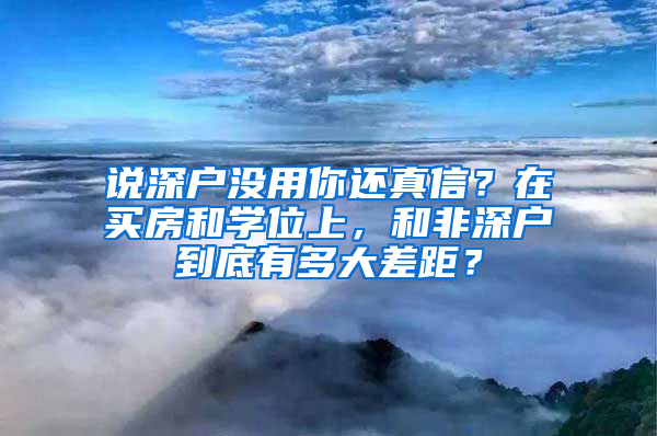 說深戶沒用你還真信？在買房和學位上，和非深戶到底有多大差距？