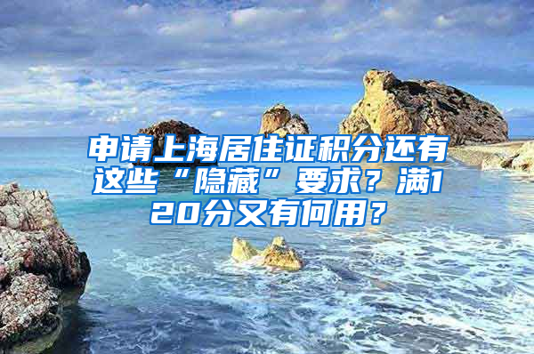 申請(qǐng)上海居住證積分還有這些“隱藏”要求？滿120分又有何用？