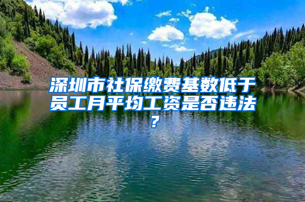 深圳市社保繳費(fèi)基數(shù)低于員工月平均工資是否違法？