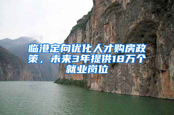 臨港定向優(yōu)化人才購(gòu)房政策，未來(lái)3年提供18萬(wàn)個(gè)就業(yè)崗位