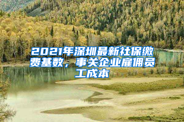 2021年深圳最新社保繳費(fèi)基數(shù)，事關(guān)企業(yè)雇傭員工成本