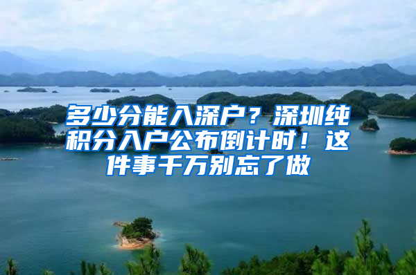 多少分能入深戶？深圳純積分入戶公布倒計時！這件事千萬別忘了做