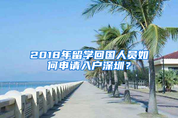 2018年留學(xué)回國人員如何申請入戶深圳？