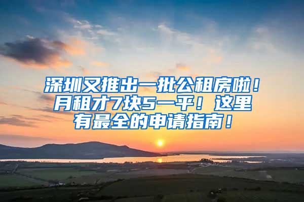 深圳又推出一批公租房啦！月租才7塊5一平！這里有最全的申請指南！