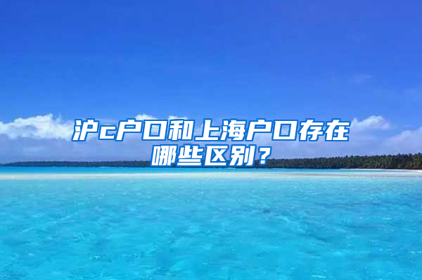 滬c戶口和上海戶口存在哪些區(qū)別？