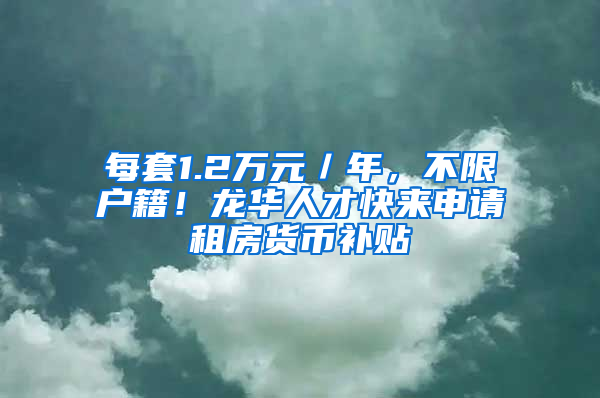 每套1.2萬元／年，不限戶籍！龍華人才快來申請(qǐng)租房貨幣補(bǔ)貼