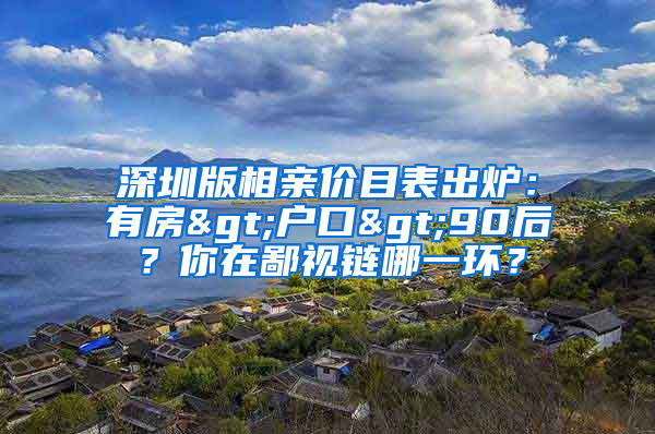 深圳版相親價目表出爐：有房>戶口>90后？你在鄙視鏈哪一環(huán)？