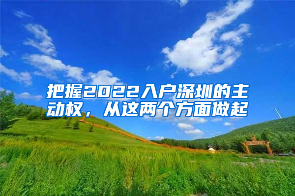 把握2022入戶(hù)深圳的主動(dòng)權(quán)，從這兩個(gè)方面做起