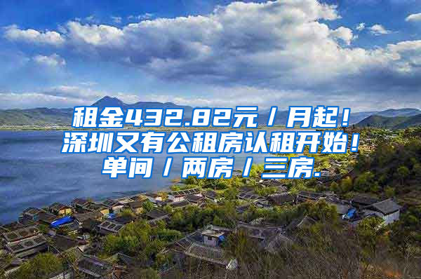 租金432.82元／月起！深圳又有公租房認(rèn)租開始！單間／兩房／三房.