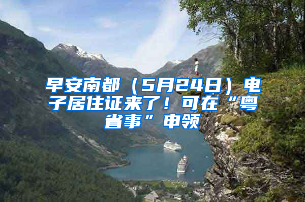 早安南都（5月24日）電子居住證來了！可在“粵省事”申領(lǐng)