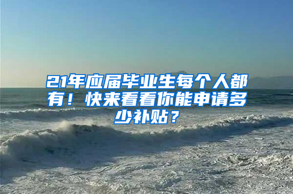 21年應(yīng)屆畢業(yè)生每個人都有！快來看看你能申請多少補(bǔ)貼？