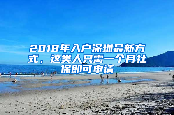 2018年入戶深圳最新方式，這類人只需一個月社保即可申請