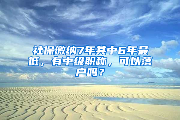 社保繳納7年其中6年最低，有中級職稱，可以落戶嗎？