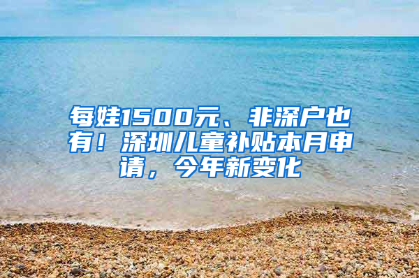 每娃1500元、非深戶也有！深圳兒童補(bǔ)貼本月申請，今年新變化