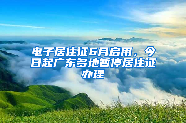 電子居住證6月啟用，今日起廣東多地暫停居住證辦理