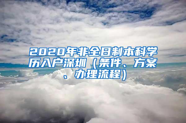 2020年非全日制本科學(xué)歷入戶深圳（條件、方案、辦理流程）