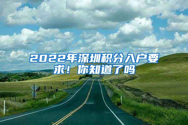 2022年深圳積分入戶要求！你知道了嗎