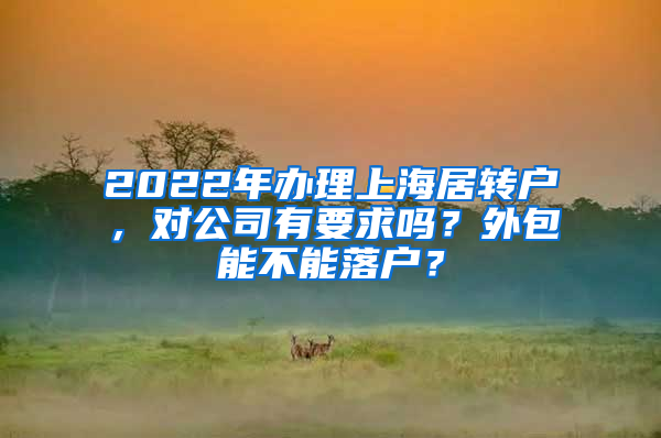 2022年辦理上海居轉(zhuǎn)戶，對公司有要求嗎？外包能不能落戶？