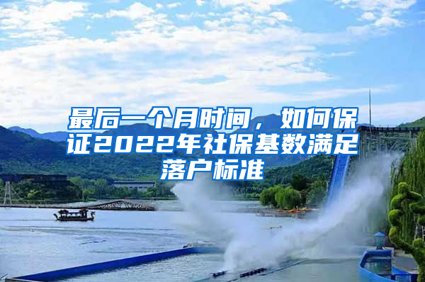 最后一個月時間，如何保證2022年社?；鶖?shù)滿足落戶標(biāo)準(zhǔn)