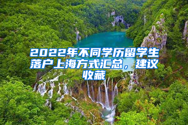 2022年不同學(xué)歷留學(xué)生落戶上海方式匯總，建議收藏