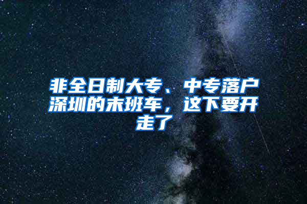 非全日制大專、中專落戶深圳的末班車，這下要開走了