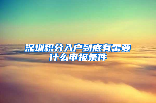 深圳積分入戶到底有需要什么申報條件