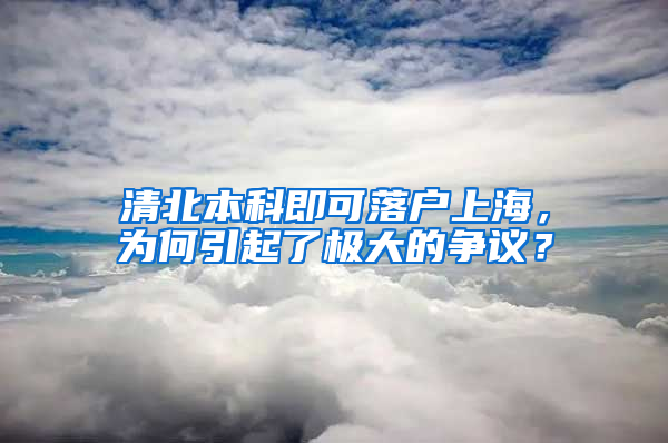 清北本科即可落戶上海，為何引起了極大的爭議？