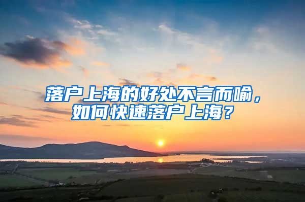 落戶上海的好處不言而喻，如何快速落戶上海？