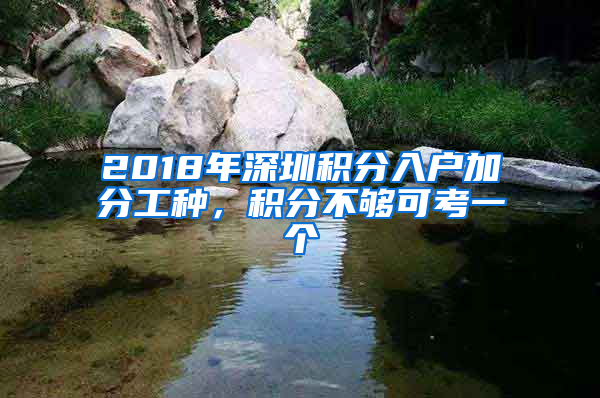 2018年深圳積分入戶加分工種，積分不夠可考一個