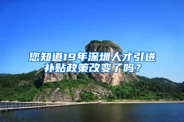 您知道19年深圳人才引進(jìn)補(bǔ)貼政策改變了嗎？