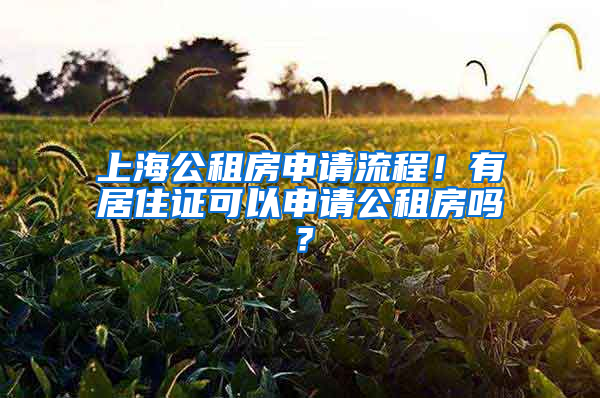 上海公租房申請流程！有居住證可以申請公租房嗎？