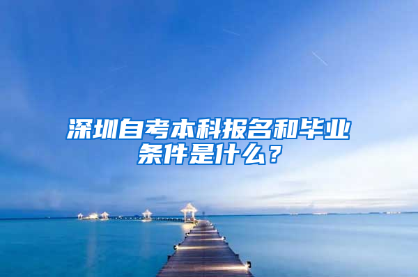 深圳自考本科報(bào)名和畢業(yè)條件是什么？