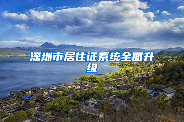 深圳市居住證系統(tǒng)全面升級(jí)