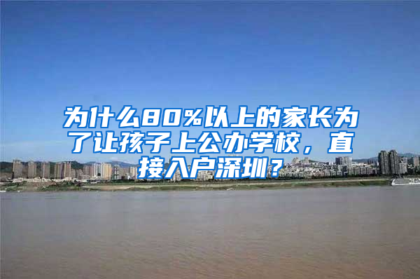 為什么80%以上的家長(zhǎng)為了讓孩子上公辦學(xué)校，直接入戶深圳？