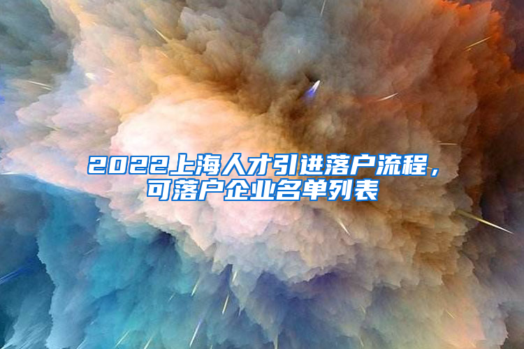 2022上海人才引進(jìn)落戶流程，可落戶企業(yè)名單列表