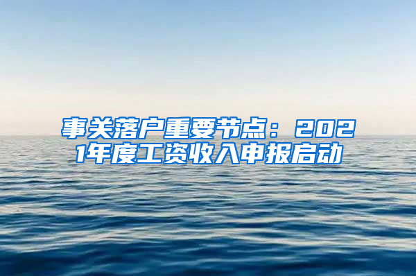 事關(guān)落戶重要節(jié)點(diǎn)：2021年度工資收入申報(bào)啟動