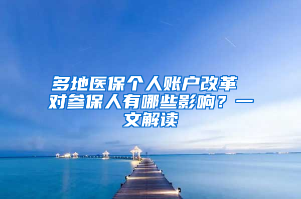 多地醫(yī)保個(gè)人賬戶(hù)改革 對(duì)參保人有哪些影響？一文解讀