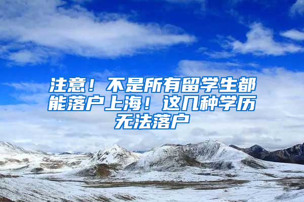 注意！不是所有留學(xué)生都能落戶上海！這幾種學(xué)歷無法落戶