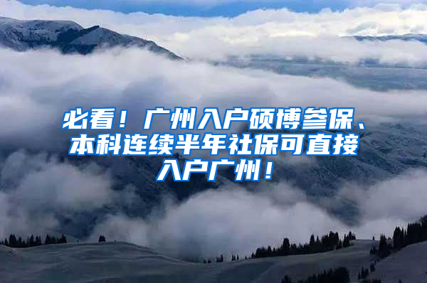 必看！廣州入戶碩博參保、本科連續(xù)半年社?？芍苯尤霊魪V州！