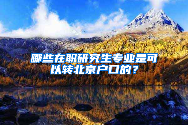 哪些在職研究生專業(yè)是可以轉(zhuǎn)北京戶口的？